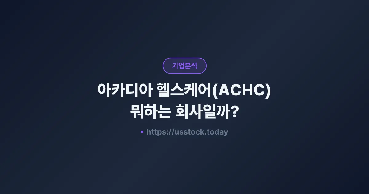 아카디아 헬스케어(ACHC) 뭐하는 회사일까? - 주가 전망·실적·시총·관련주·본사 총정리