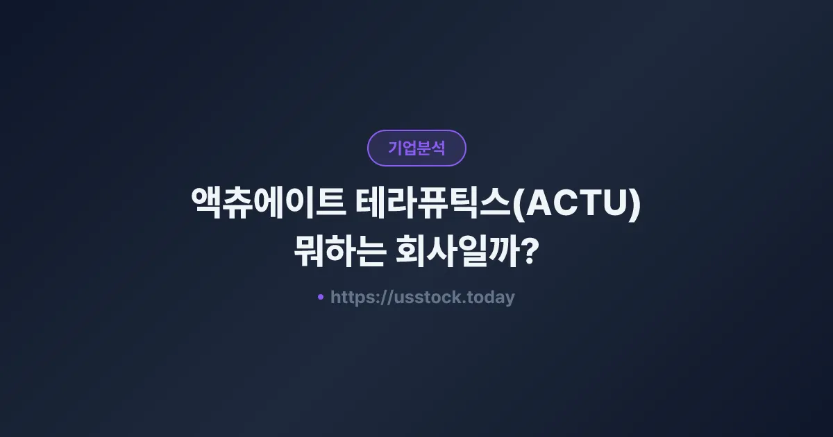 액츄에이트 테라퓨틱스(ACTU) 뭐하는 회사일까? - 주가 전망·실적·시총·관련주·본사 총정리