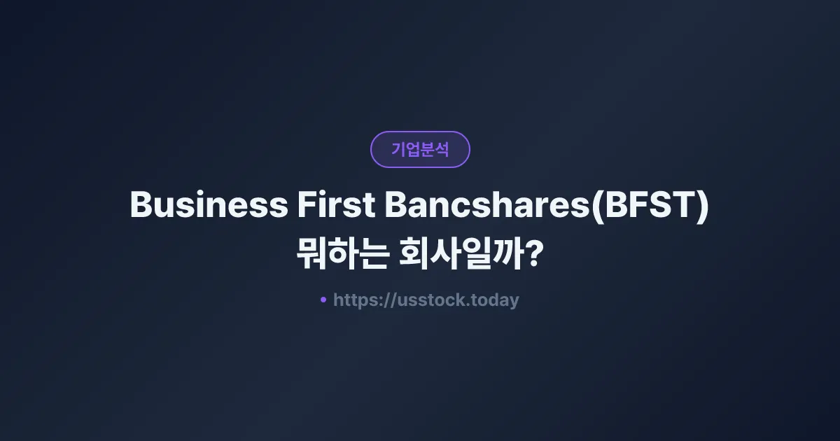 Business First Bancshares(BFST) 뭐하는 회사일까? - 주가 전망·실적·시총·관련주·본사 총정리
