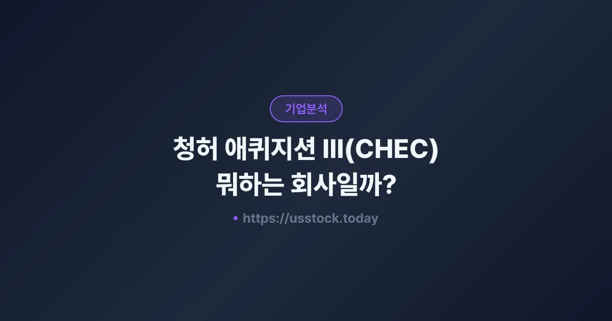 청허 애퀴지션 III(CHEC) 뭐하는 회사일까? - SPAC 합병 전망·시총·관련주 총정리