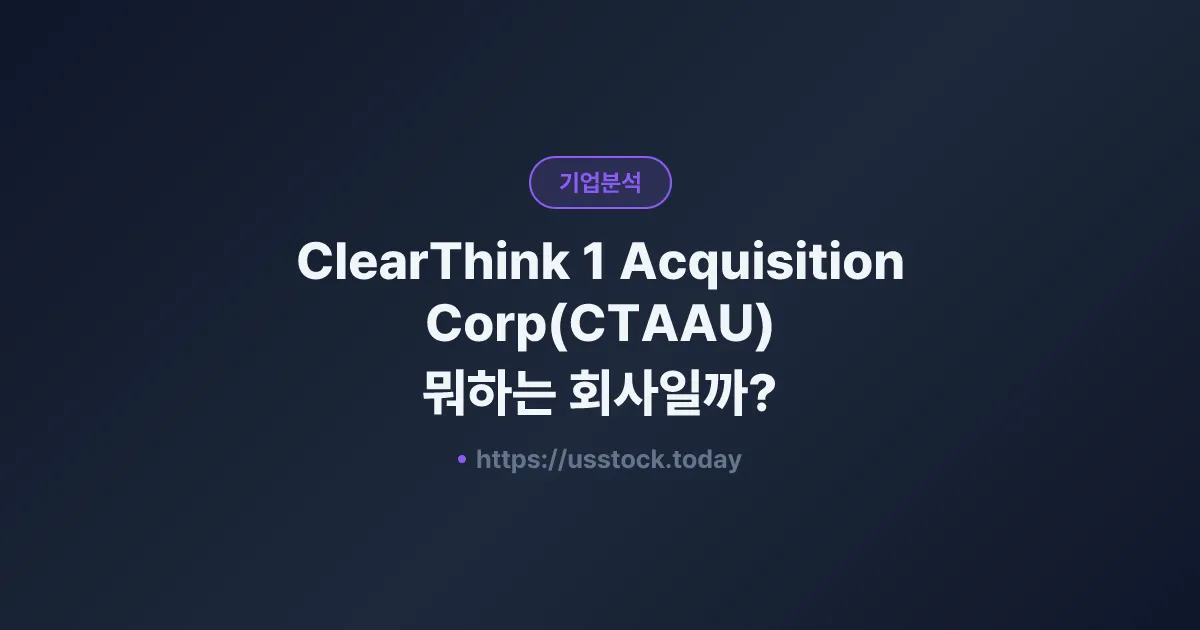ClearThink 1 Acquisition Corp(CTAAU) 뭐하는 회사일까? - 주가 전망·실적·시총·관련주·본사 총정리