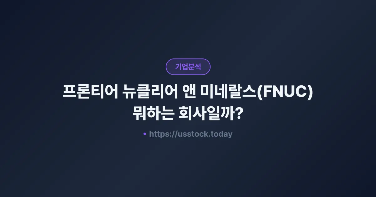 프론티어 뉴클리어 앤 미네랄스(FNUC) 뭐하는 회사일까? - 주가 전망·실적·시총·관련주·본사 총정리