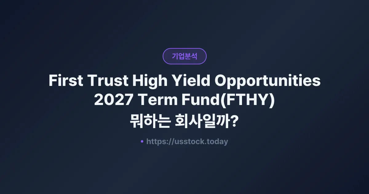 First Trust High Yield Opportunities 2027 Term Fund(FTHY) 뭐하는 회사일까? - 주가 전망·실적·시총·관련주·본사 총정리