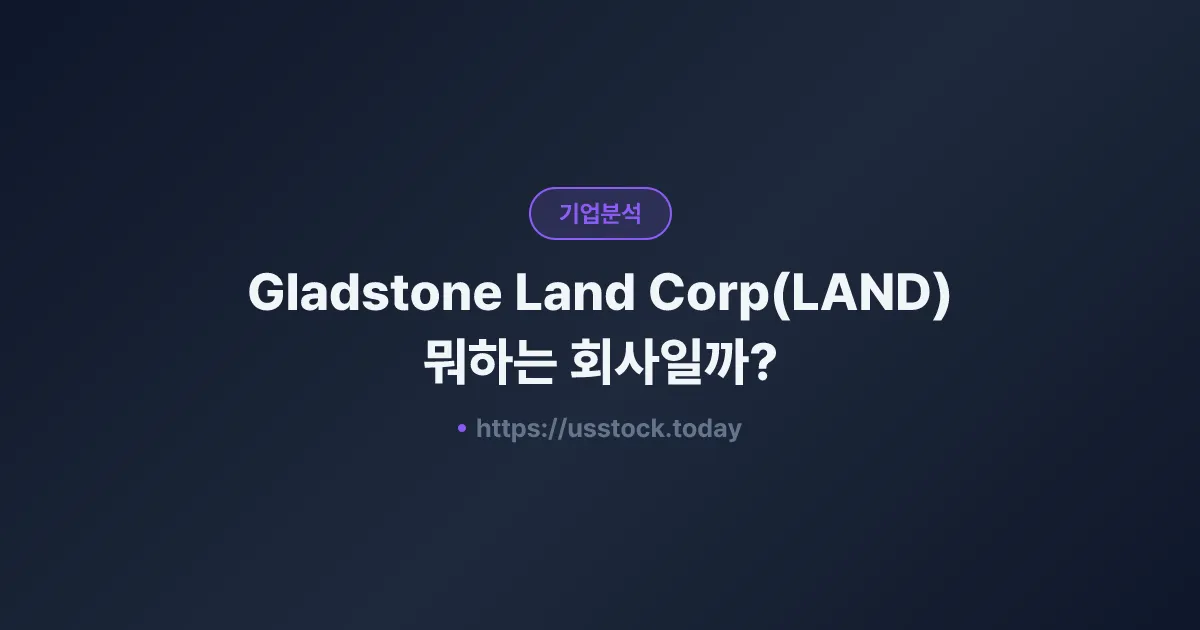 Gladstone Land Corp(LAND) 뭐하는 회사일까? - 주가 전망·실적·시총·관련주·본사 총정리