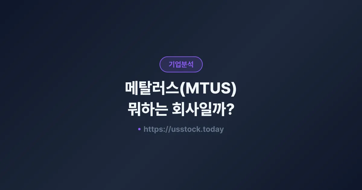 메탈러스(MTUS) 뭐하는 회사일까? - 주가 전망·실적·시총·관련주·본사 총정리