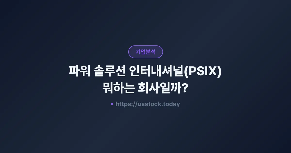 파워 솔루션 인터내셔널(PSIX) 뭐하는 회사일까? - 주가 전망·실적·시총·관련주·본사 총정리