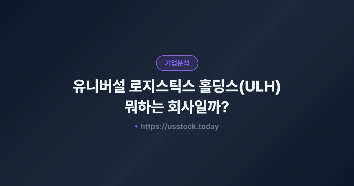 유니버설 로지스틱스 홀딩스(ULH) 뭐하는 회사일까? - 주가 전망·실적·시총·관련주·본사 총정리