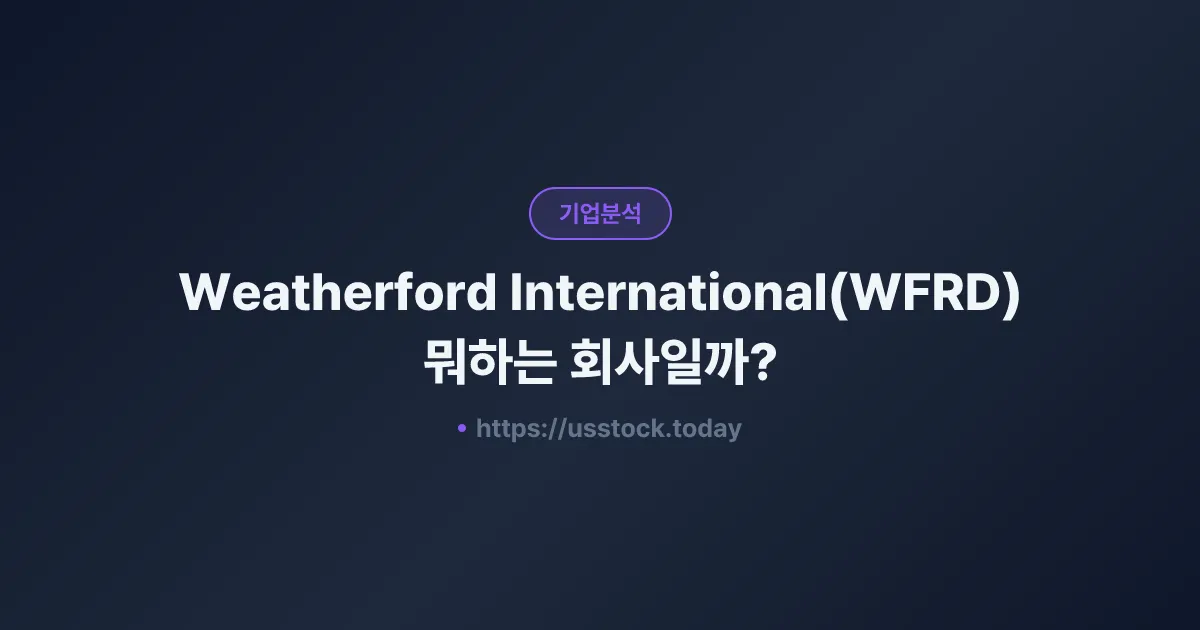 Weatherford International(WFRD) 뭐하는 회사일까? - 주가 전망·실적·시총·관련주·본사 총정리