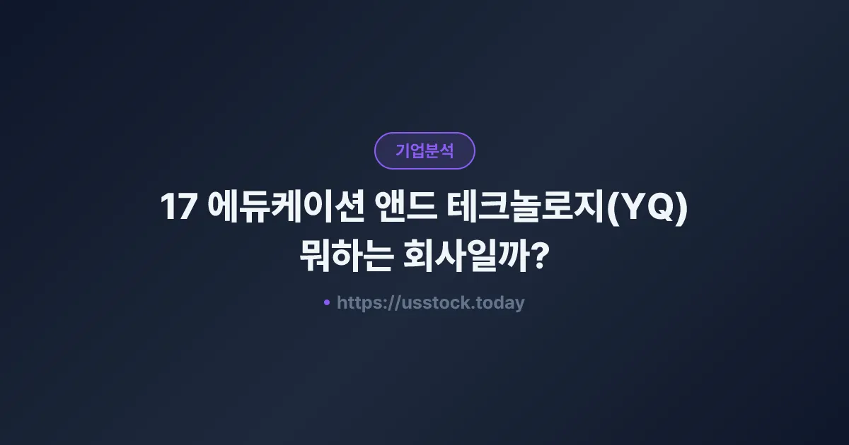 17 에듀케이션 앤드 테크놀로지(YQ) 뭐하는 회사일까? - 주가 전망·실적·시총·관련주·본사 총정리