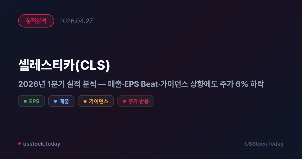 셀레스티카(CLS) 2026년 1분기 실적 분석 — 매출·EPS Beat·가이던스 상향에도 주가 6% 하락