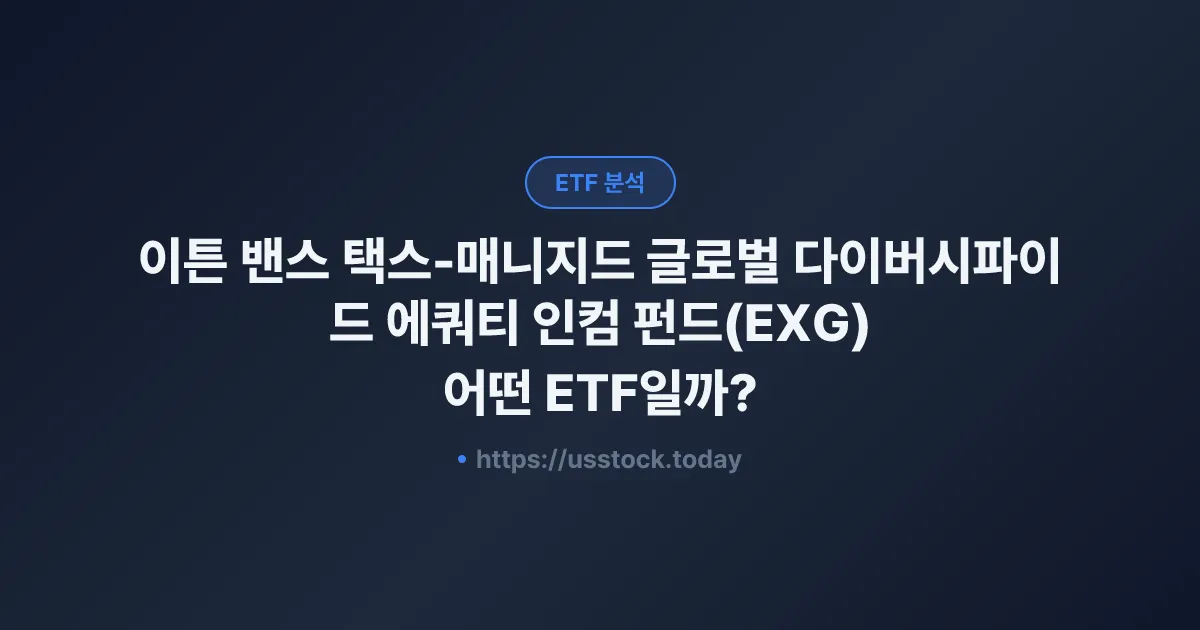 이튼 밴스 택스-매니지드 글로벌 다이버시파이드 에쿼티 인컴 펀드(EXG) 어떤 ETF일까? - 수익률·보수율·구성종목·대안 ETF 총정리